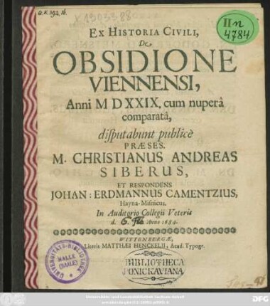 Ex Historia Civili, De Obsidione Viennensi, Anni MDXXIX. cum nupera comparata, disputabunt publice Praeses. M. Christianus Andreas Siberus, Et Respondens Johan: Erdmannus Camentzius, Hayna-Misnicus. In Auditorio Collegii Veteris d. Ian. 1684.