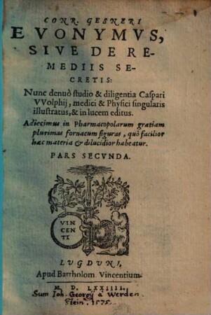 Thesavrvs Evonymi Philiatri, De Remediis Secretis : Liber Physicus, Medicus, & partim etia[m] Chymicus, & oeconomicus .... 2, Conr. Gesneri Evonymvs, Sive De Remediis Secretis