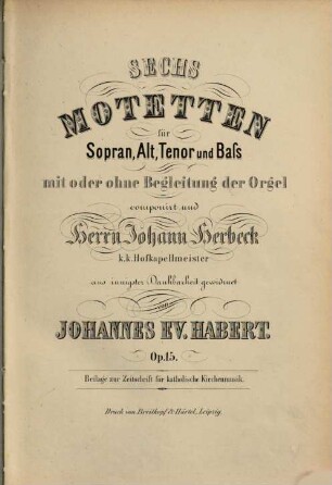 VI Motetten : für Sopran, Alt, Tenor u. Bass mit oder ohne Begl. d. Orgel ; op. 15