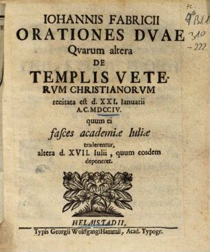 Iohannis Fabricii Orationes Duae : Quarum altera De Templis Veterum Christianorum recitata est d. XXI. Ianuarii A. C. MDCCIV. quum ei fasces academiae Iuliae traderentur, altera d. XVII. Iulii, quum eosdem deponeret