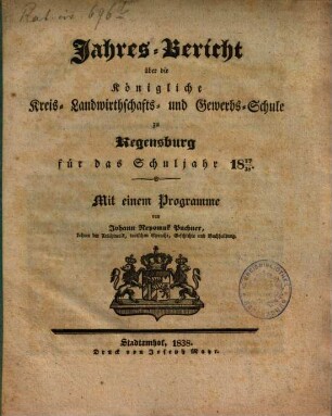Jahresbericht über die Königliche Kreislandwirthschafts- und Gewerbsschule und die damit verbundene Handwerks-Sonn- und Feiertagsschule zu Regensburg : für das Schuljahr ..., 1837/38 (1838)