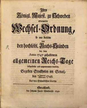 Ihro Königl. Majest. zu Schweden erneuerte Wechsel-Ordnung, so wie dieselbe von den hochlöbl. Reichs-Ständen bey dem Anno 1747 gehaltenem allgemeinen Reichs-Tage festgestellet und angenommen worden