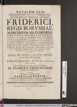 Natalem XLVI Serenissimi Potentissimiqve Principis Ac Domini, Domini Friderici, Regis Borvssiae ... Favstis Sideribvs XI Ivlii MDCCII Oritvrvm, Devota Svbmissione Ac Reverentia In Academia Fridericiana Concelebrandvm Indicit Eivsdem Prorector Pavlvs Antonivs, S. Theol. D. Et Professor P. ...
