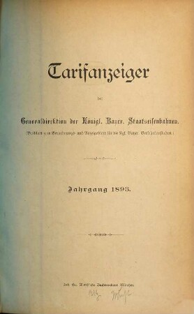 Tarifanzeiger der Generaldirektion der K. Bayer. Staatseisenbahnen : Beiblatt zum Verordnungs- u. Anzeigeblatt für die K. Bayer. Verkehrsanstalten. 1893