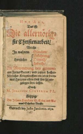Hoc Age, Das ist/ Die allernötigste Christenarbeit : Welche In wahrem Glauben/ Hertzlicher Bekehrung/ Demuth/ Andacht/ Zu Abwendung des grimmigen Zorns Gottes/ und jetziger hochgefehrlicher Kriegsleufften/ ein jedes frommes Hertz mit allem fleiß ihm sol angelegen seyn lassen