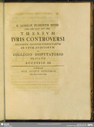 D. Andreae Florentis Rivini Thesivm Ivris Controversi Secvndvm Ordinem Pandectarvm In Vsvm Avditorvm In Collegio Dispvtatorio Privato Accessio III