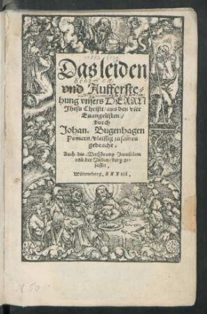 Das leiden || vnd Aufferste=||hung vnsers HERRN || Jhesu Christi/ aus den vier || Euangelisten/|| durch || Johan. Bugenhagen || Pomern/ vleissig zusamen || gebracht.|| Auch die Verstörung Jerusalem || vnd der Jüden/ kurtz ge=||fasset.||