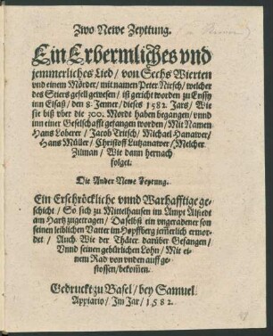Zwo Newe Zeyttung.|| Ein Erbermliches vnd || jemmerliches Lied/ von Sechs Wierten || vnd einem Mœrder/ mit namen Peter Nirsch/ welcher || des Stiers gesell gewesen/ ist gericht worden zu Enssy || inn Elsaß/ den 8. Jenner