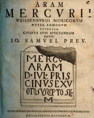 Aram Mercurii Weissenburgi Noricorum nuper admodum repertam civibus suis spectandam sistit