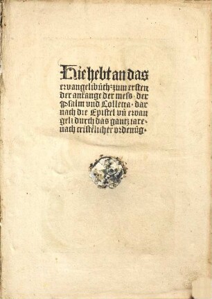 Hie hebt an das ewangelibuch : zum ersten der anfange der mess, der Psalm vnd die Collect, darnach die Epistel vn[d] ewangeli durch das gantz iare, nach criste[n]licher ordenu[n]g
