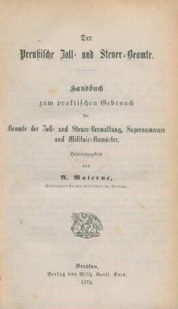 Der Preußische Zoll- und Steuer-Beamte : Handbuch zum praktischen Gebrauch für Beamte der Zoll- und Steuer-Verwaltung, Supernumerare und Militair-Anwärter