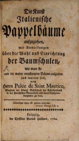 Die Kunst Italienische Pappelbäume aufzuziehen : mit Anmerkungen über die Wahl und Einrichtung der Baumschulen, wie man sie und die weiter verpflanzten Bäume aufziehen und warten soll