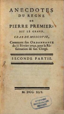 Anecdotes Du Regne De Pierre Premier, Dit Le Grand, Czar De Moscovie. Seconde Partie, Contenant son Ordonnance du 10/21 Février 1720. pour la Réformation de son Clergé
