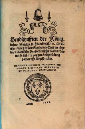 Libertas Sendschrifften der Königlichenn Maiestat zu Franckreich etc. An die Chur vnd Fürsten Stende vnd Stett des Heyligen Römischen Reichs Teutscher Nation darinn sie sich jrer yetzigen Kriegsrüstung halben vffs kürtzest erclert