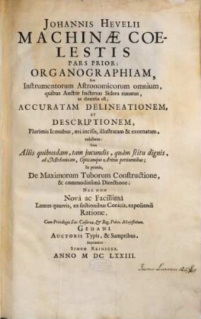 Johannis Hevelii Machinae Coelestis Pars ..., 1. Organographiam, Sive Instrumentorum Astronomicorum omnium, quibus Auctor hactenus Sidera rimatus, ac dimensus est, Accuratam Delineationem Et Descriptionem, Plurimis Iconibus, aeri incisis, illustratam & exornatam, exhibens : Cum Aliis quibusdam, tam jucundis, quam scitu dignis, ad Mechanicam, Opticamque Artem pertinentibus; ...