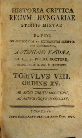 Historia Critica Regvm Hvngariae ... : Ex Fide Domesticorvm Et Exterorvm Scriptorvm Concinnata, Tomvlvs VIII. Ordine XV.. [Stirps Mixta]