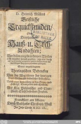 D. Heinrich Müllers Geistliche Erquickstunden/ Oder Dreyhundert Hauß- u. Tisch-Andachten : Vor disem einzeln in dreyen Theilen nach einander heraus gegeben/ jetzo aber vermehret/ und in ein Wercklein ... zusammen getragen