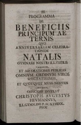 Programma De Beneficiis Principum Aeternis. Quo Anniversariam Celebrationem Natalis Gymnasii Nostri Illustris Indicit, Et Ad Orationes Publicas Omnium Ordinum Viros Spectatissimos, Et Quotquot Musis Nostris Favent, Officiose Invitat Christoph. Augustus Heumannus ...