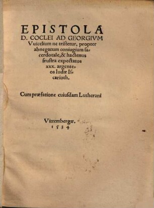 Epistola D. Coclei ad Georgium Wicelium ne tristetur, propter abnnegatum coniugium sacerdotale et hactenus frustra exprectatos XXX argenteos Iudae Iscarioth