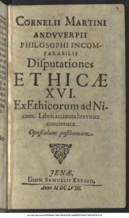 Cornelii Martini Andwerpii Philosophi Incomparabilis Disputationes Ethicae XVI : Ex Ethicorum ad Nicom. Libris accurata brevitate concinnatae