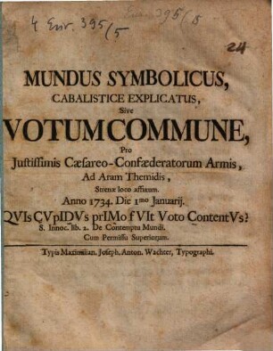Mundus symbolicus cabalistice explicatus : sive votum commune pro iustissimis caesareo-confoederatorum armis ad aram Themidis strenae loco affixum Anno 1734 die 1mo Januarii