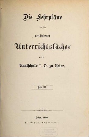 Die Lehrpläne für die verschiedenen Unterrichtsfächer an der Realschule I. O. zu Trier. 3. 1880