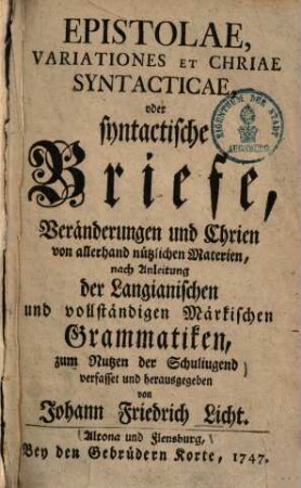 Epistolae, variationes et chriae syntacticae, oder syntactische Briefe, Veränderungen und Chrien von allerhand nützlichen Materien : nach Anleitung der Langianischen und vollständigen Märkischen Grammatiken, zum Nutzen der Schuljugend ...
