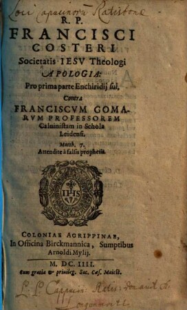 R. P. Francisci Costeri Societatis Iesv Theologi Apologia : Pro ... parte Enchiridij sui, contra Franciscvm Gomarvm Professorem Caluinistam in Schola Leidensi, 1. Pro prima parte