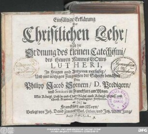 Einfältige Erklärung der Christlichen Lehr : Nach der Ordnung deß kleinen Catechismi/ des theuren Mannes Gottes Lutheri, Jn Fragen und Antwort verfasset/ Und mit nöthigen Zeugnüssen der Schrifft bewähret