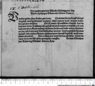 Von gottes genaden Albrecht Pfallntzgrave bey Rhein, Hertzog in Obern und Nidern Bairn [et]c. (U)nnsern grues zuvor Lieber getrewer. Nachdem sich die Leüff ettwas sorgclich unnd geschwind erzaigen, ... ist unnser Ernnstlicher bevelch, das du dich mit deiner Rüsttung also gefasst machest ...