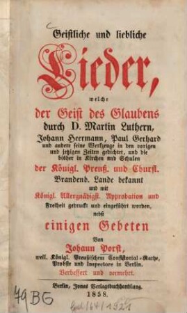 Geistliche und liebliche Lieder : welche der Geist des Glaubens durch D. Martin Luthern, Johann Heermann, Paul Gerhard, und andere seine Werkzeuge ... gedichtet, und die bisher in Kirchen und Schulen der Königl. Preuß. und Churfl. Brandenb. Lande bekannt ...