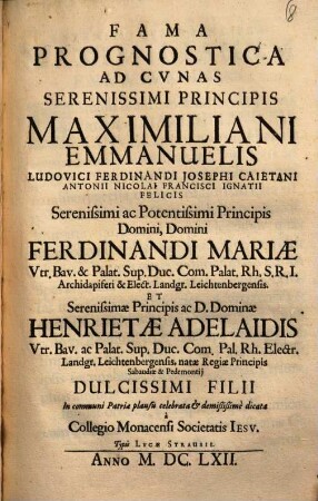 Fama prognostica ad cunas serenissimi principis Maximiliani Emanuelis ... Ferdinandi Mariae ... et Henrietae Adelaidis ... filii ... celebrata et demißißime dicata à Collegio Monacensi Societatis Iesu