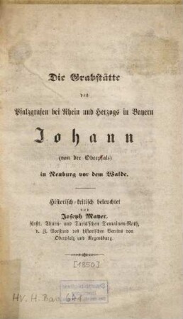 Die Grabstätte des Pfalzgrafen bei Rhein und Herzogs in Bayern Johann (von der Oberpfalz) in Neuburg vor dem Walde : historisch-kritisch beleuchtet