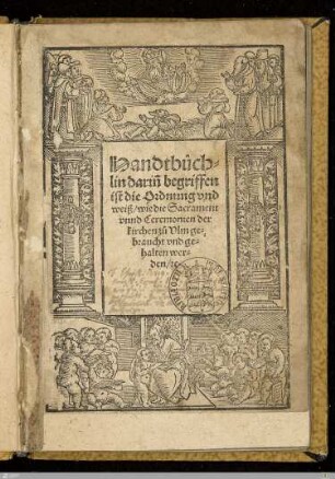 Handtbüchlin darin[n] begriffen ist die Ordnung vnd weiß, wie die Sacrament vnnd Ceremonien der kirchen zu Vlm gebraucht vnd gehalten werden, [et]c.