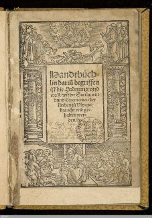 Handtbüchlin darin[n] begriffen ist die Ordnung vnd weiß, wie die Sacrament vnnd Ceremonien der kirchen zu Vlm gebraucht vnd gehalten werden, [et]c.