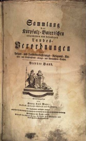 Sammlung der Churpfalz-Baierischen allgemeinen und besonderen Landes-Verordnungen von Sr. Churfürstl. Durchläucht Maximilian Joseph IV. in Justiz-, Finanz-, Landschafts-, Mauth-, Polizey-, Religions-, Militär- und vermischten Sachen. 4. 1788