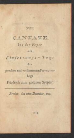 XVIII. Cantate bey der Feyer des Einsetzungs-Tags der gerechten und vollkommnen Freymaurer-Loge Friedrich zum goldnen Scepter