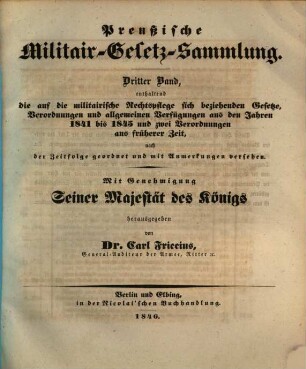 Preußische Militair-Gesetz-Sammlung. 3, Enthaltend die auf die militairische Rechtspflege sich beziehenden Gesetze, Verordnungen und allgemeinen Verfügungen aus den Jahren 1841 bis 1845 und zwei Verordnungen aus früherer Zeit, nach der Zeitfolge geordnet und mit Anmerkungen versehen