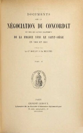 Documents sur la négociation du concordat et sur les autres rapports de la France avec le Saint-Siège en 1800 et 1801 publiés par Le Cte Boulay de la Meurthe, 2