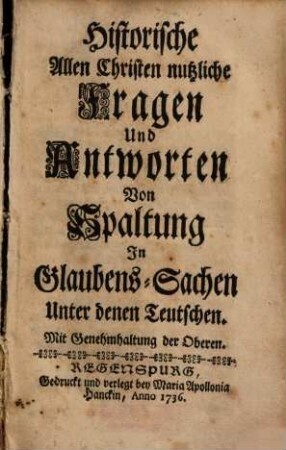 Historische Allen Christen nutzliche Fragen Und Antworten Von Spaltung In Glaubens-Sachen Unter denen Teutschen