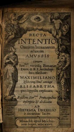 Recta Intentio Omnium humanarum actionum Amvssis : coram Ser[enissi]mo utriusque Bauariae Duce S. R. I. Archidapifero, Electore: Maximiliano et Serenissima coniuge Elisabetha pro suggestu explicata ; eisdem Ser[enissi]mis Principibus inscripta et dedicata