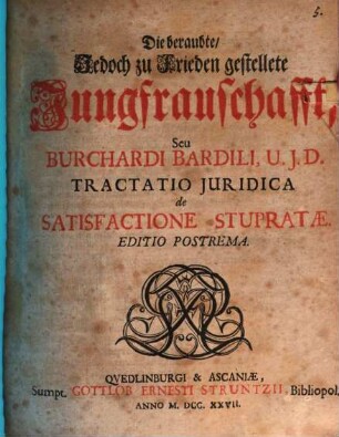 Die beraubte, jedoch zu frieden gestellete Jungfrauschafft : seu tractatio iuridica de satisfactione stupratae