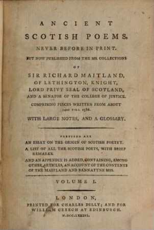 Ancient Scotish poems : never before in print, but now published from the ms. collections of Sir Richard Maitland, of Lethington ... comprising pieces written from about 1420 till 1586 ; with large notes, and a glossary. 1