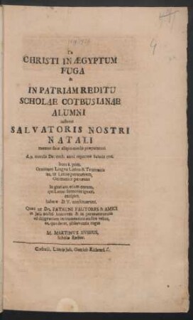 De Christi in Ægyptum Fuga & In Patriam Reditu Scholae Cotbusianae Alumni instanti Salvatoris Nostri Natali : mentes suas aliquo modo præparaturi d. 9. mensis Decemb. anni reparatæ Salutis 1716. ... habere D. V. constituerunt