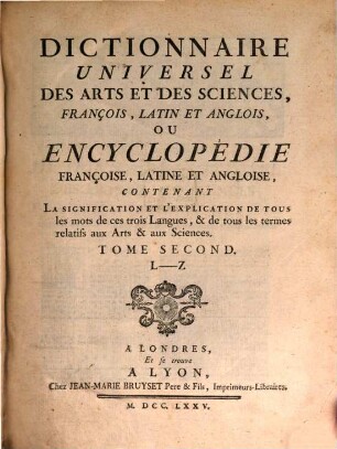 Dictionnaire Universel Des Arts Et Des Sciences, François, Latin Et Anglois, Ou Encyclopédie Françoise, Latine et Angloise ou dictionnaire universel des arts et des sciences François, Latine Et Angloise : Contenant La signification Et L'Explication De Tous les mots de ces trois Langues, & de tous les termes relatifs aux Arts & aux Sciences. 2, L - Z