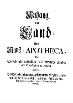 Anhang Der Land- Und Hauß-Apotheca, Wie Sowohl alle äusserliche, als innerliche Glieder und Kranckheiten zu curiren. [...]