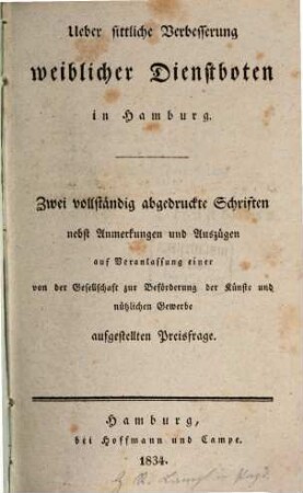 Ueber sittliche Verbesserung weiblicher Dienstboten in Hamburg : Zwei vollständig abgedruckte Schriften nebst Anmerkungen u. Auszügen auf Veranlassung einer von der Gesellschaft zur Beförderung der Künste u. nützlichen Gewerbe aufgestellten Preisfrage