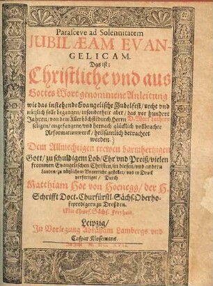 Parasceve ad Solennitatem Iubilaeam Evangelicam, das ist: Christliche vnd aus Gottes Wort genommene Anleitung wie das instehende Evangelische Jubelfest, recht vnd nützlich solle begangen : insonderheit aber, das vor hundert Jahren, von dem Allerhöchste[n] Durch Herrn d. Mart. Luthern seligen, angefangene, vnd hernach glücklich vollbrachte Reformationswerck heilsamlich betrachtet werden