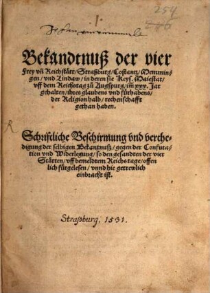 Bekandtnuß der vier Frey vn[d] Reichstätt, Straßburg, Costantz, Memmingen, vnd Lindaw, in deren sie Keys. Maiestat, vff dem Reichstag zu Augspurg, im xxx. Jar gehalten, ihres glaubens vnd fürhabens, der Religion halb, rechenschafft gethan haben