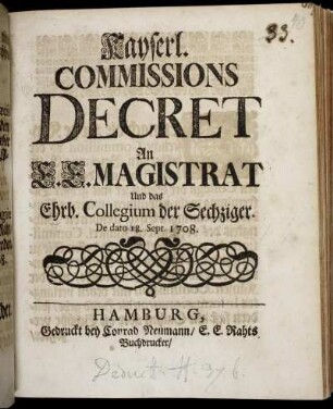 Kayserl. Commissions Decret An E. E. Magistrat Und das Ehrb. Collegium der Sechziger : De dato 18. Sept. 1708